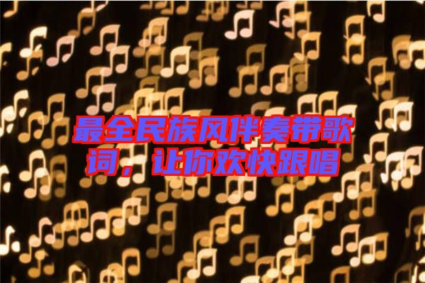 最全民族風伴奏帶歌詞，讓你歡快跟唱