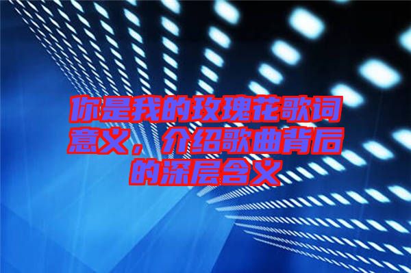 你是我的玫瑰花歌詞意義，介紹歌曲背后的深層含義