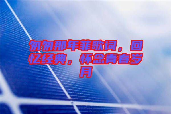 匆匆那年菲歌詞，回憶經(jīng)典，懷念青春歲月