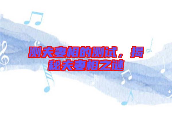 測(cè)夫妻相的測(cè)試，揭秘夫妻相之謎