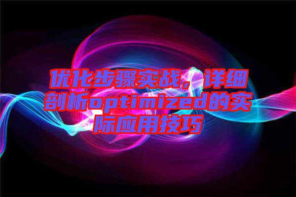 優(yōu)化步驟實戰(zhàn)，詳細剖析optimized的實際應(yīng)用技巧