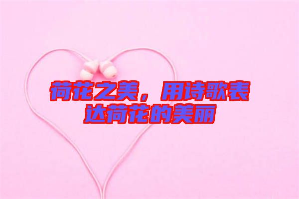 荷花之美，用詩歌表達荷花的美麗