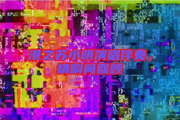 港之蘇小明演唱伴奏，精瞬間回顧