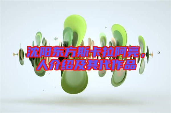 沈陽東方斯卡拉阿亮，人介紹及其代作品