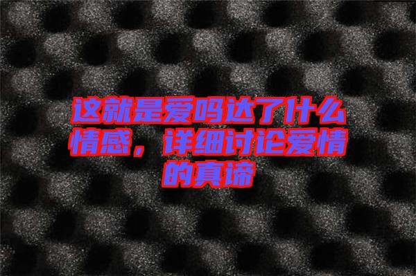 這就是愛(ài)嗎達(dá)了什么情感，詳細(xì)討論愛(ài)情的真諦
