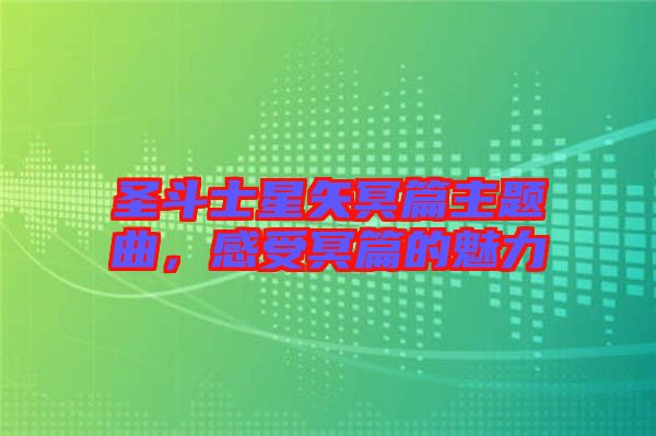圣斗士星矢冥篇主題曲，感受冥篇的魅力