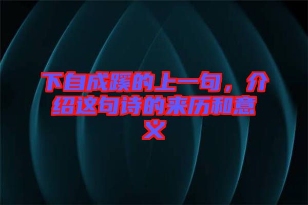 下自成蹊的上一句，介紹這句詩的來歷和意義