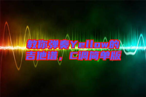 教你彈奏Yellow的吉他譜，C調簡單版