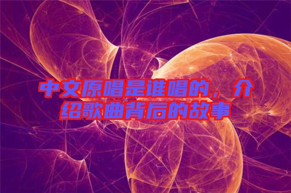 中文原唱是誰(shuí)唱的，介紹歌曲背后的故事