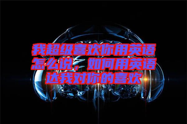 我超級(jí)喜歡你用英語(yǔ)怎么說(shuō)，如何用英語(yǔ)達(dá)我對(duì)你的喜歡