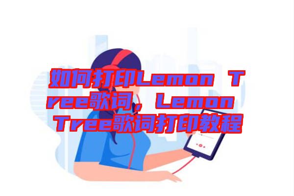 如何打印Lemon Tree歌詞，Lemon Tree歌詞打印教程