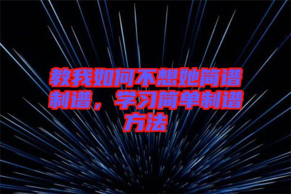 教我如何不想她簡譜制譜，學(xué)習(xí)簡單制譜方法