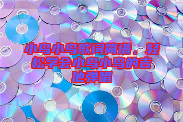 小鳥小鳥歌詞簡譜，輕松學(xué)會小鳥小鳥的吉他彈唱