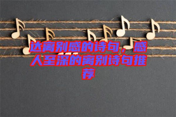 達(dá)離別感的詩句，感人至深的離別詩句推薦