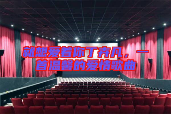 就想愛著你丁卉凡，一首溫馨的愛情歌曲