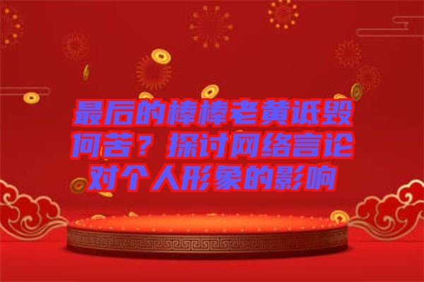 最后的棒棒老黃詆毀何苦？探討網(wǎng)絡(luò)言論對(duì)個(gè)人形象的影響