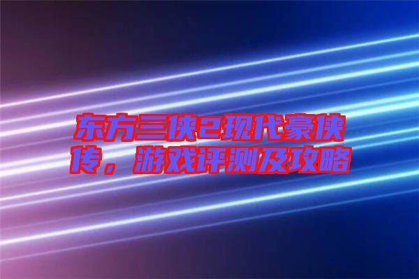 東方三俠2現(xiàn)代豪俠傳，游戲評測及攻略