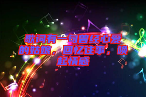 歌詞有一句曾經(jīng)心愛的姑娘，回憶往事，喚起情感