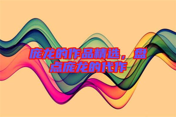 龐龍的作品精選，盤(pán)點(diǎn)龐龍的代作
