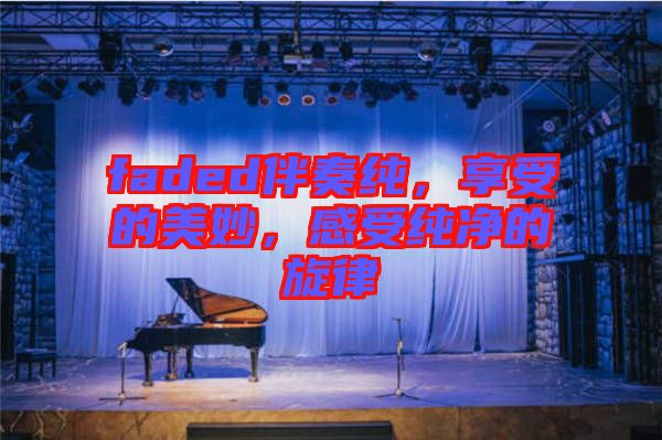 faded伴奏純，享受的美妙，感受純凈的旋律