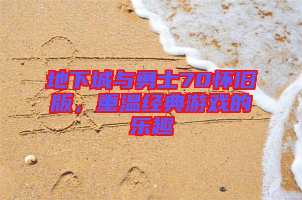 地下城與勇士70懷舊版，重溫經(jīng)典游戲的樂趣