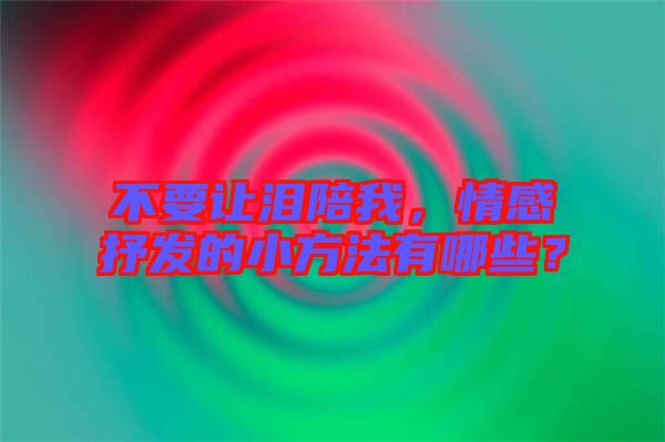 不要讓淚陪我，情感抒發(fā)的小方法有哪些？