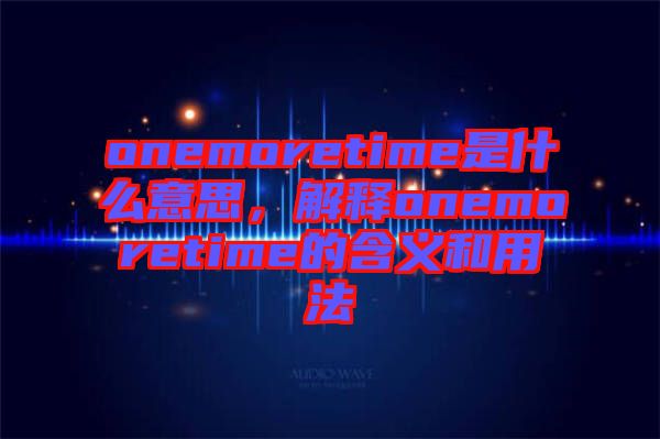 onemoretime是什么意思，解釋onemoretime的含義和用法
