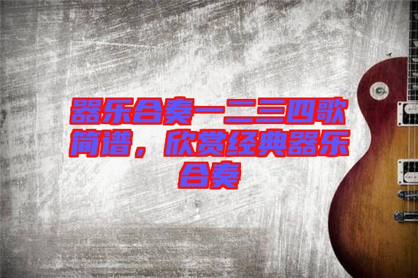 器樂(lè)合奏一二三四歌簡(jiǎn)譜，欣賞經(jīng)典器樂(lè)合奏