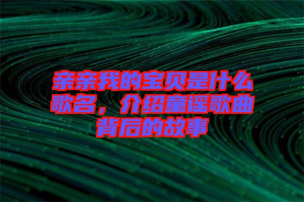 親親我的寶貝是什么歌名，介紹童謠歌曲背后的故事