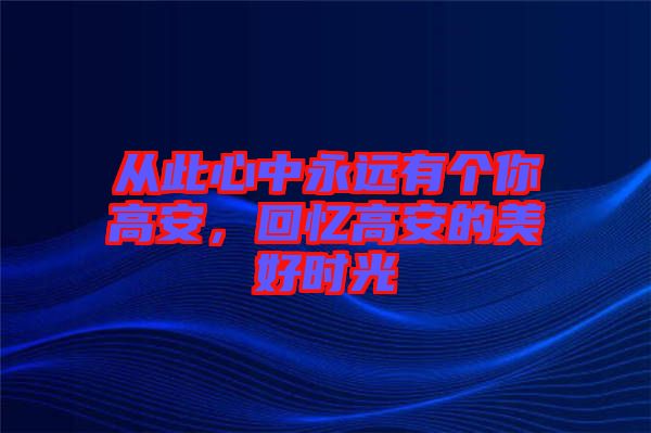 從此心中永遠(yuǎn)有個(gè)你高安，回憶高安的美好時(shí)光