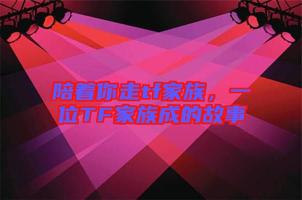 陪著你走tf家族，一位TF家族成的故事