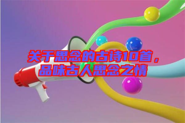 關于思念的古詩10首，品味古人思念之情