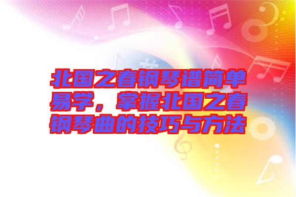 北國(guó)之春鋼琴譜簡(jiǎn)單易學(xué)，掌握北國(guó)之春鋼琴曲的技巧與方法