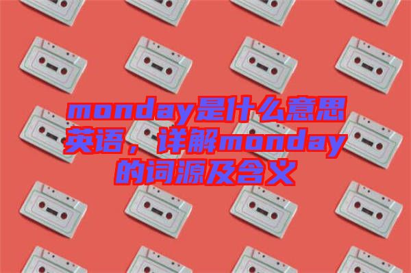 monday是什么意思英語，詳解monday的詞源及含義