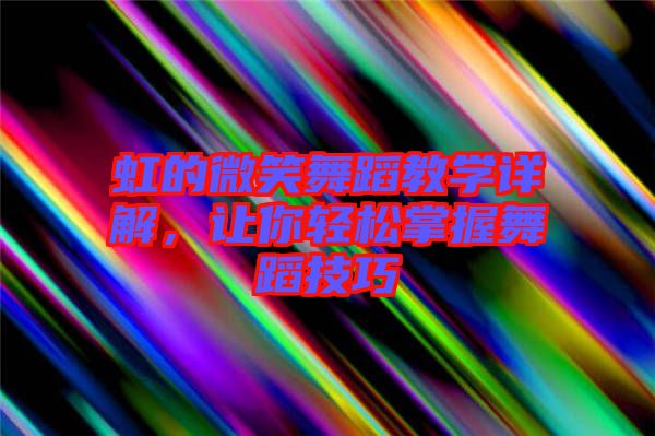 虹的微笑舞蹈教學(xué)詳解，讓你輕松掌握舞蹈技巧