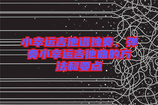小幸運(yùn)吉他譜獨(dú)奏，彈奏小幸運(yùn)吉他曲的方法和要點(diǎn)