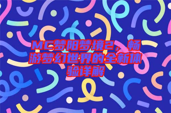 MC夢陽夢境2，暢游夢幻世界的全新體驗詳解