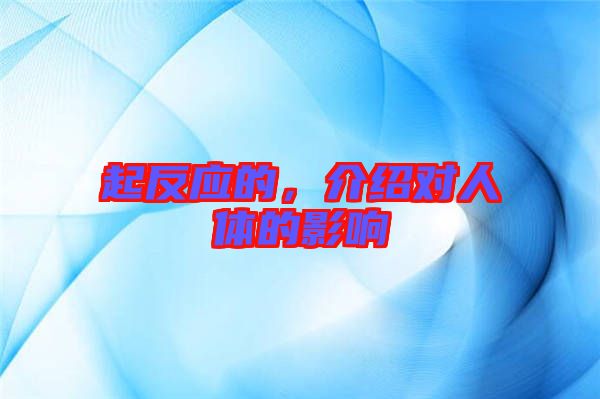 起反應(yīng)的，介紹對(duì)人體的影響