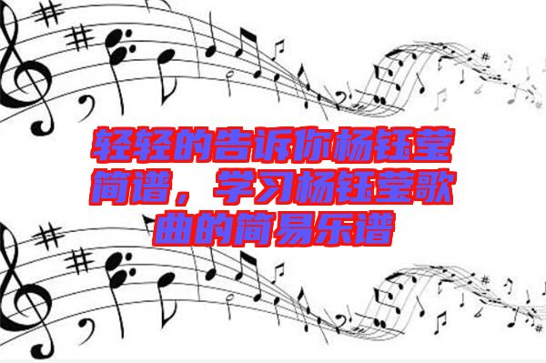 輕輕的告訴你楊鈺瑩簡譜，學習楊鈺瑩歌曲的簡易樂譜