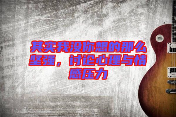 其實(shí)我沒你想的那么堅(jiān)強(qiáng)，討論心理與情感壓力