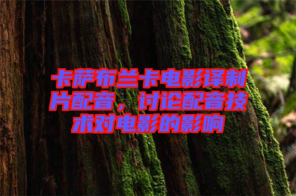 卡薩布蘭卡電影譯制片配音，討論配音技術對電影的影響