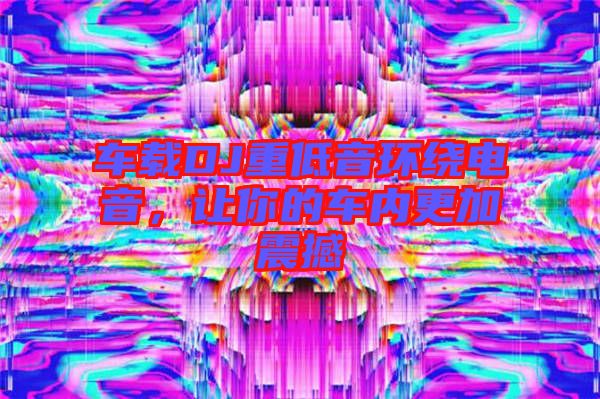 車載DJ重低音環(huán)繞電音，讓你的車內更加震撼