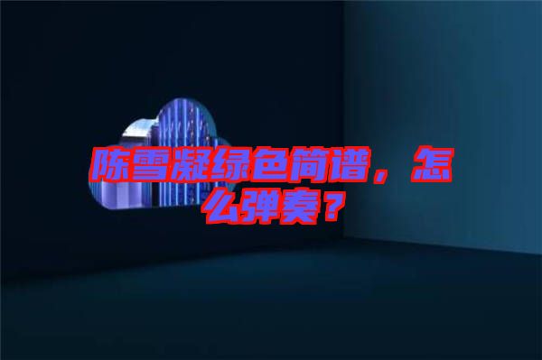 陳雪凝綠色簡(jiǎn)譜，怎么彈奏？