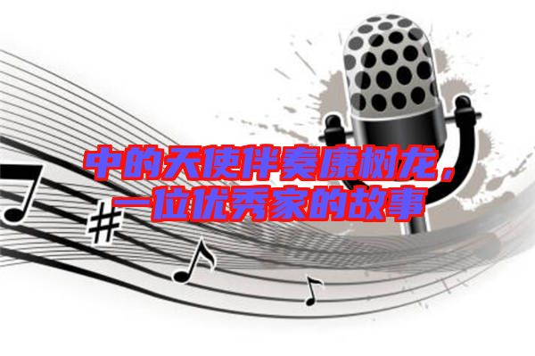 中的天使伴奏康樹龍，一位優(yōu)秀家的故事