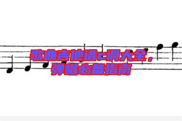 歌曲吉他譜c調(diào)大全，彈唱必備指南