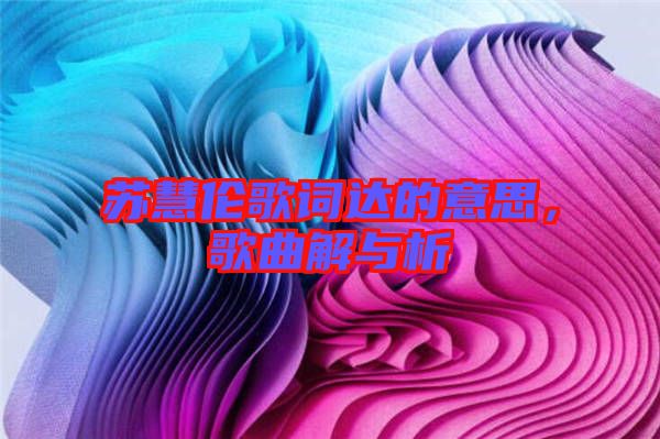 蘇慧倫歌詞達的意思，歌曲解與析