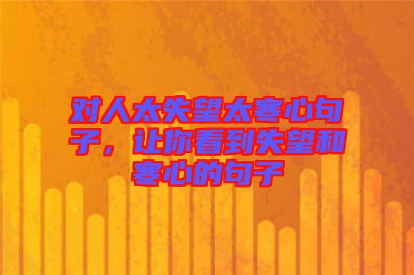 對(duì)人太失望太寒心句子，讓你看到失望和寒心的句子