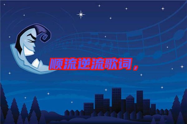 順流逆流歌詞，