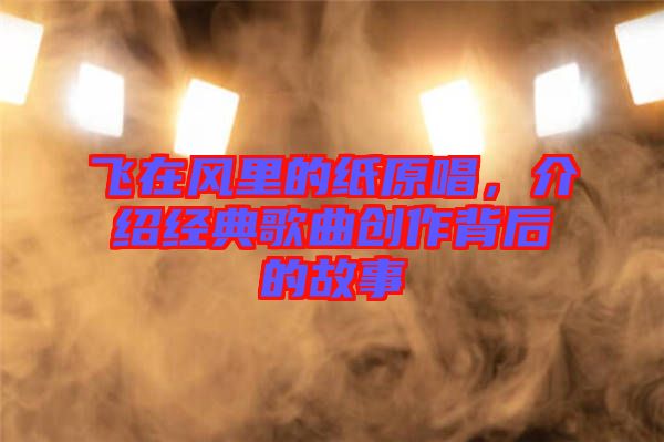 飛在風里的紙原唱，介紹經(jīng)典歌曲創(chuàng)作背后的故事