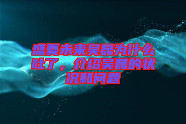 盛夏未來吳磊為什么吐了，介紹吳磊的狀況和問題